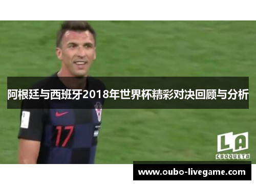 阿根廷与西班牙2018年世界杯精彩对决回顾与分析